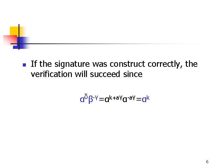 n If the signature was construct correctly, the verification will succeed since αδβ-γ=αk+aγα-aγ=αk 6