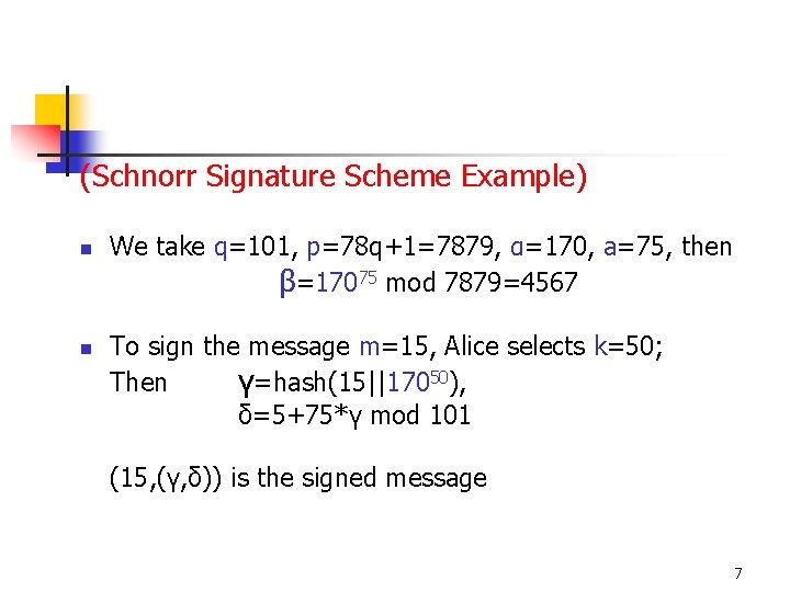 (Schnorr Signature Scheme Example) n n We take q=101, p=78 q+1=7879, α=170, a=75, then