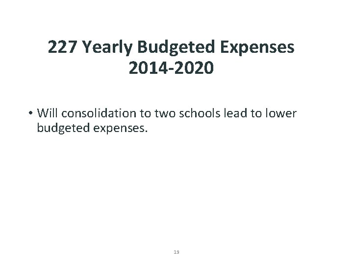 227 Yearly Budgeted Expenses 2014 -2020 • Will consolidation to two schools lead to