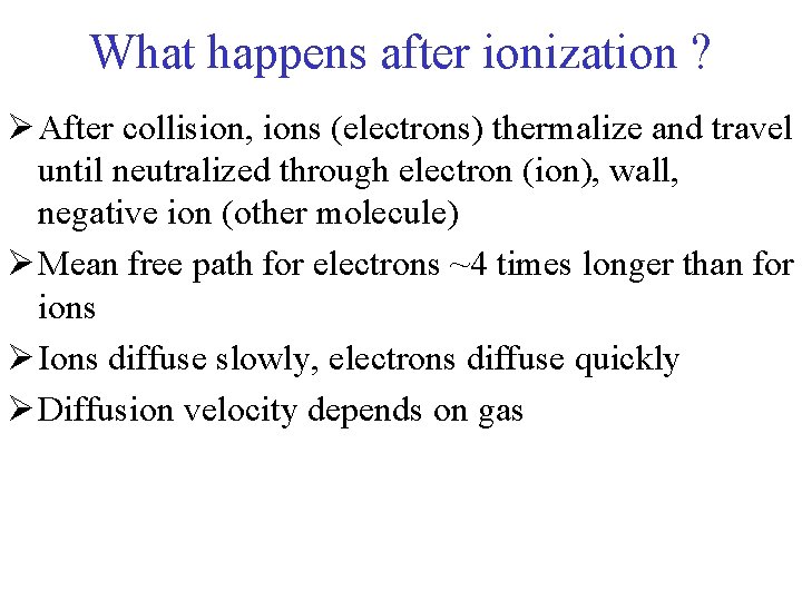 What happens after ionization ? Ø After collision, ions (electrons) thermalize and travel until