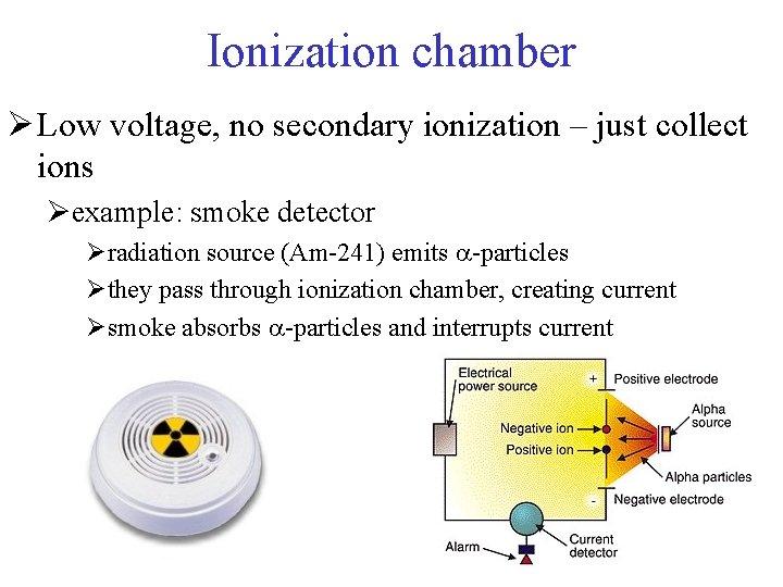 Ionization chamber Ø Low voltage, no secondary ionization – just collect ions Øexample: smoke
