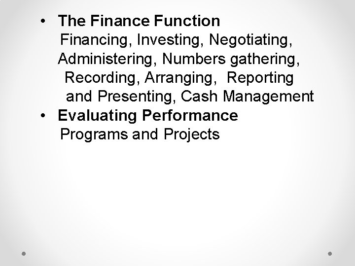  • The Finance Function Financing, Investing, Negotiating, Administering, Numbers gathering, Recording, Arranging, Reporting