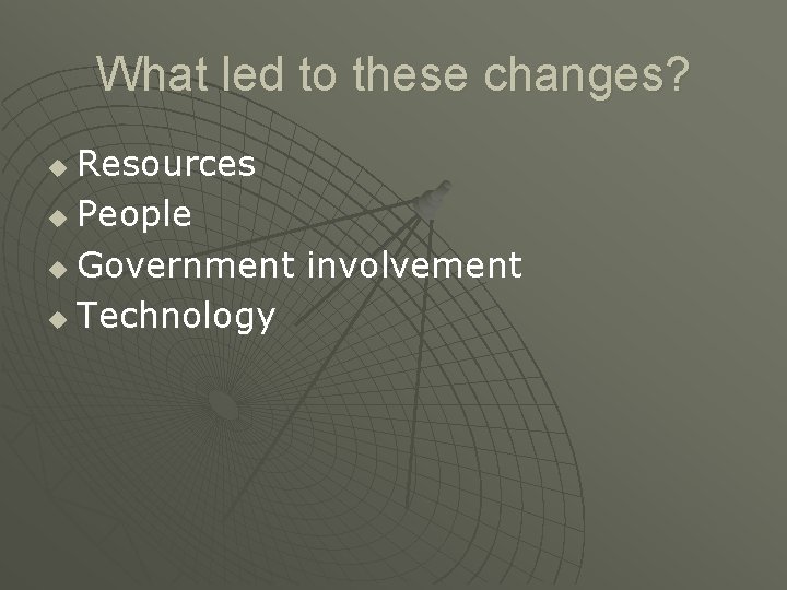What led to these changes? Resources u People u Government involvement u Technology u