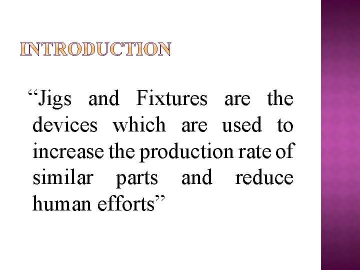 “Jigs and Fixtures are the devices which are used to increase the production rate