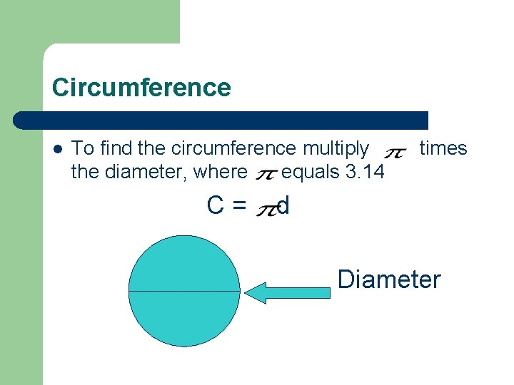 Circumference l To find the circumference multiply the diameter, where equals 3. 14 C=