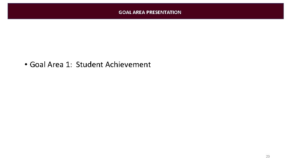 GOAL AREA PRESENTATION • Goal Area 1: Student Achievement 23 