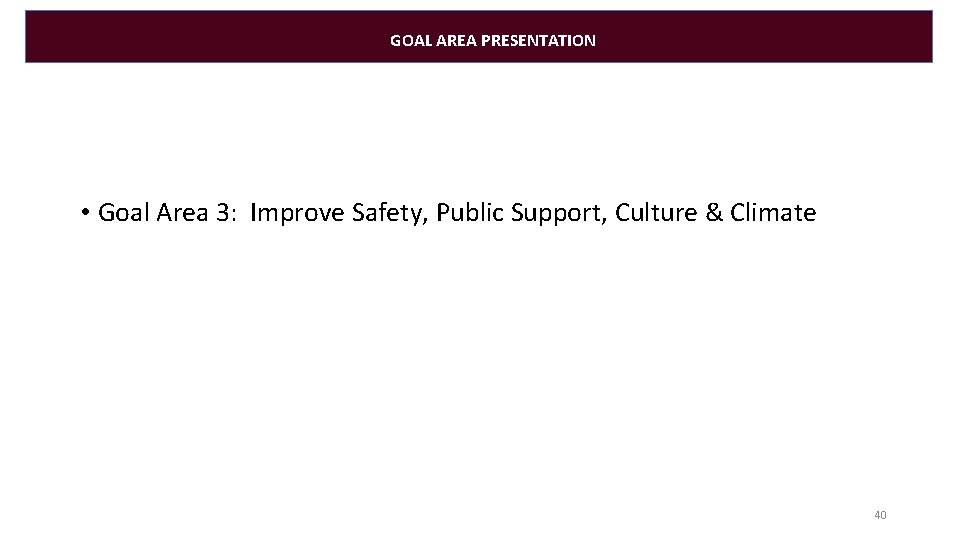 GOAL AREA PRESENTATION • Goal Area 3: Improve Safety, Public Support, Culture & Climate