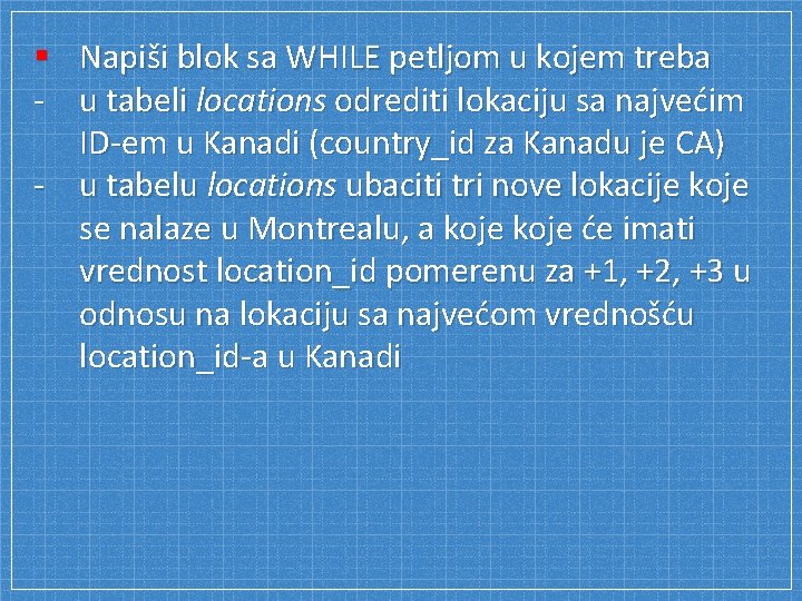 § Napiši blok sa WHILE petljom u kojem treba - u tabeli locations odrediti
