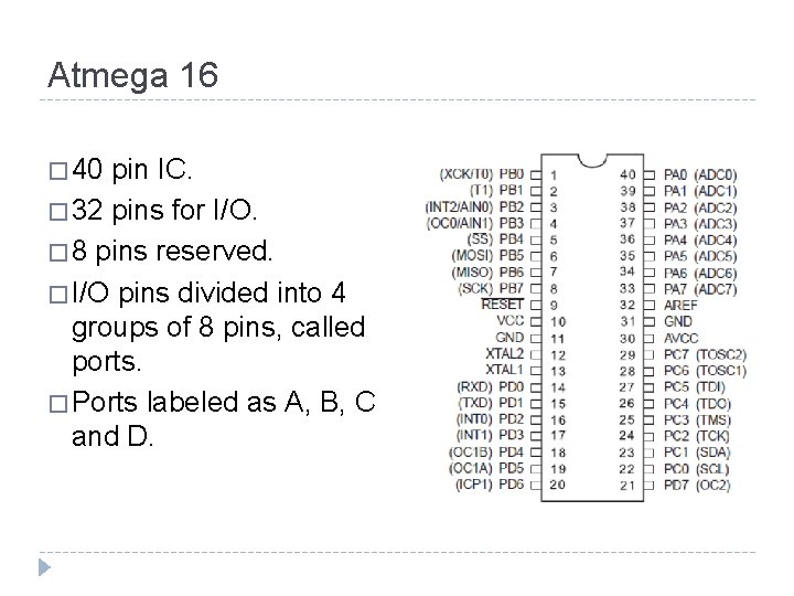 Atmega 16 � 40 pin IC. � 32 pins for I/O. � 8 pins