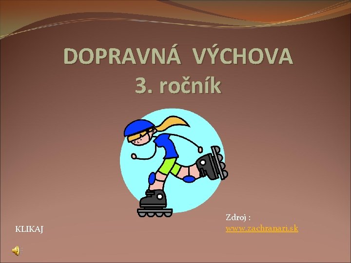 DOPRAVNÁ VÝCHOVA 3. ročník KLIKAJ Zdroj : www. zachranari. sk 