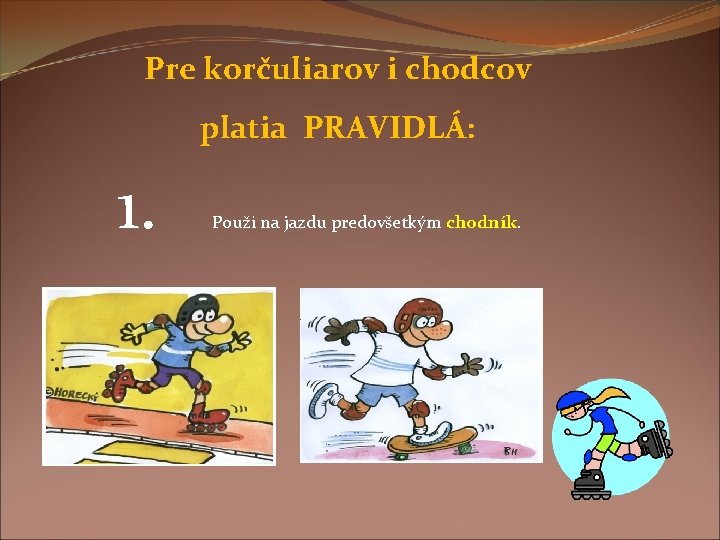 Pre korčuliarov i chodcov platia PRAVIDLÁ: 1. Použi na jazdu predovšetkým chodník. 