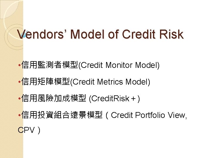 Vendors’ Model of Credit Risk • 信用監測者模型(Credit Monitor Model) • 信用矩陣模型(Credit Metrics Model) •