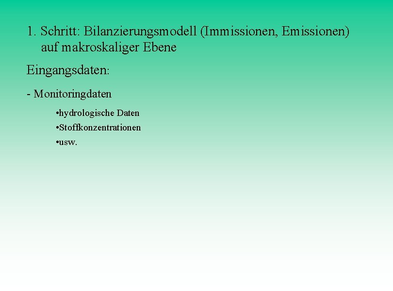 1. Schritt: Bilanzierungsmodell (Immissionen, Emissionen) auf makroskaliger Ebene Eingangsdaten: - Monitoringdaten • hydrologische Daten