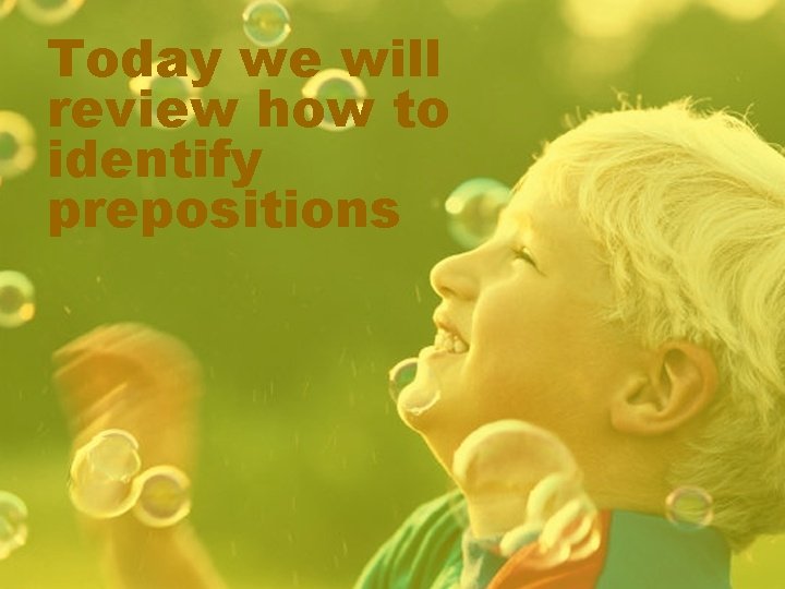 Today we will review how to identify prepositions 
