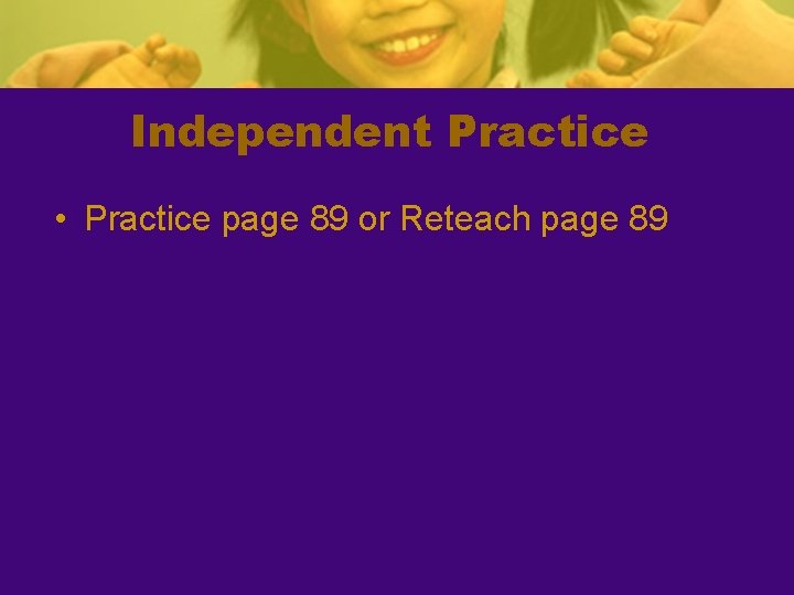 Independent Practice • Practice page 89 or Reteach page 89 