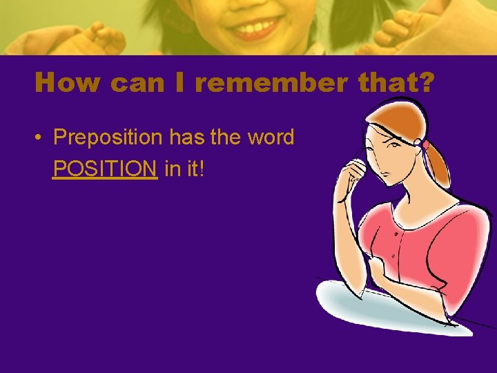 How can I remember that? • Preposition has the word POSITION in it! 