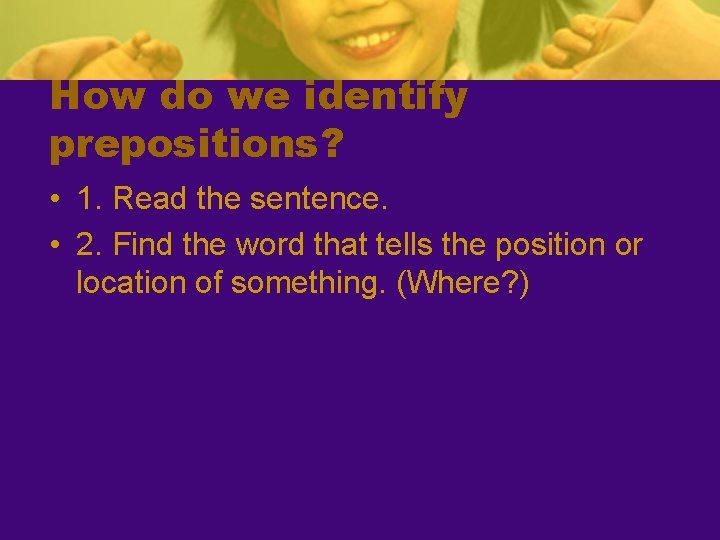 How do we identify prepositions? • 1. Read the sentence. • 2. Find the