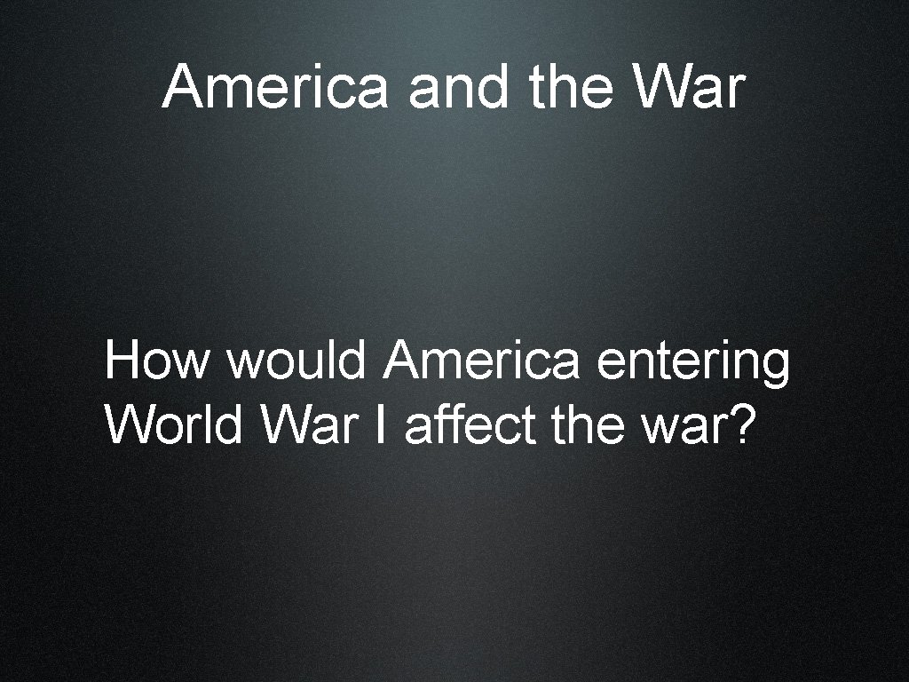 America and the War How would America entering World War I affect the war?