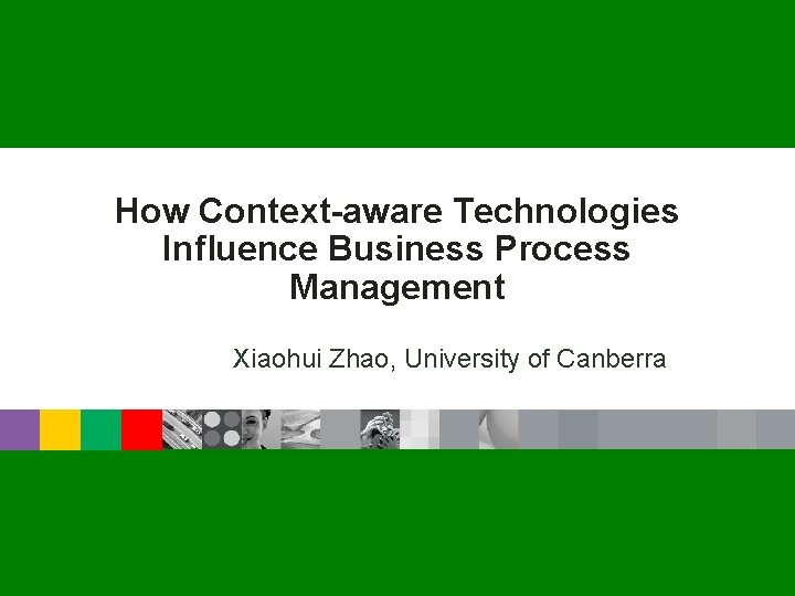 How Context-aware Technologies Influence Business Process Management Xiaohui Zhao, University of Canberra 