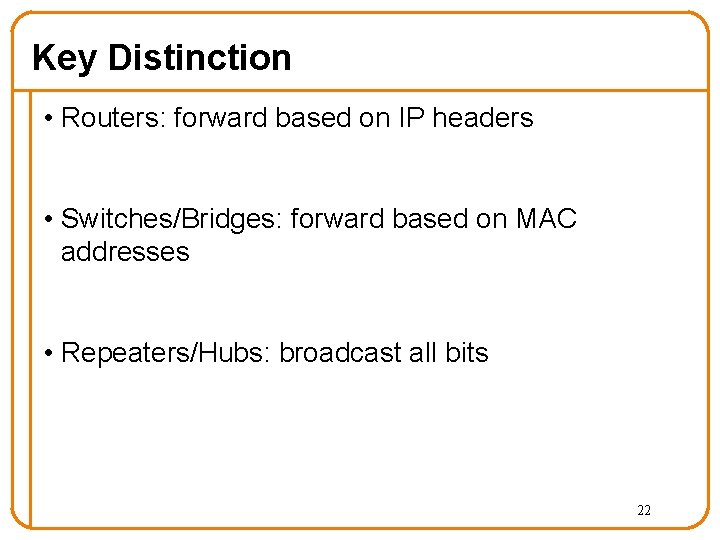 Key Distinction • Routers: forward based on IP headers • Switches/Bridges: forward based on