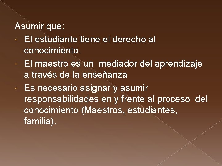 Asumir que: El estudiante tiene el derecho al conocimiento. El maestro es un mediador