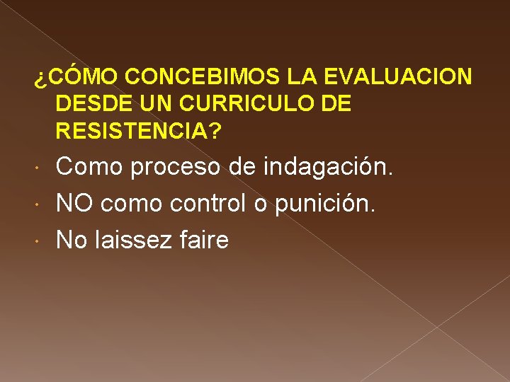 ¿CÓMO CONCEBIMOS LA EVALUACION DESDE UN CURRICULO DE RESISTENCIA? Como proceso de indagación. NO