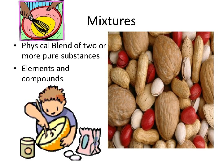 Mixtures • Physical Blend of two or more pure substances • Elements and compounds
