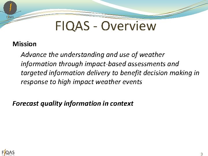 FIQAS - Overview Mission Advance the understanding and use of weather information through impact-based FIQAS - Overview Mission Advance the understanding and use of weather information through impact-based