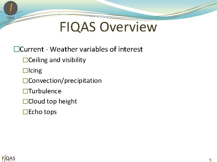FIQAS Overview �Current - Weather variables of interest �Ceiling and visibility �Icing �Convection/precipitation �Turbulence FIQAS Overview �Current - Weather variables of interest �Ceiling and visibility �Icing �Convection/precipitation �Turbulence