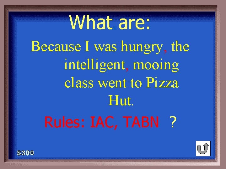 What are: 1 - 100 3 -300 A Because I was hungry, the intelligent,