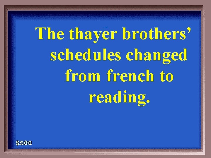 The thayer brothers’ schedules changed from french to reading. 4 -500 