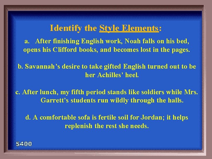 Identify the Style Elements: a. After finishing English work, Noah falls on his bed,