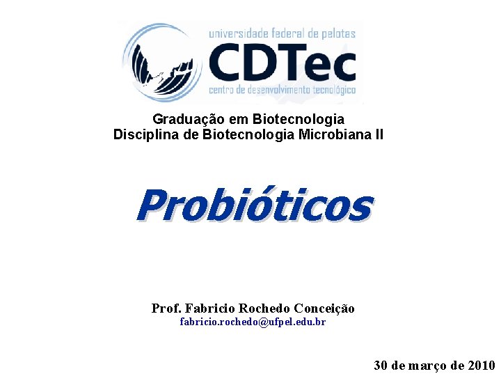 Graduação em Biotecnologia Disciplina de Biotecnologia Microbiana II Probióticos Prof. Fabricio Rochedo Conceição fabricio.