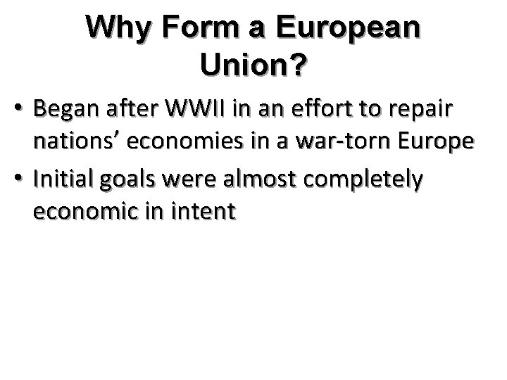 Why Form a European Union? • Began after WWII in an effort to repair
