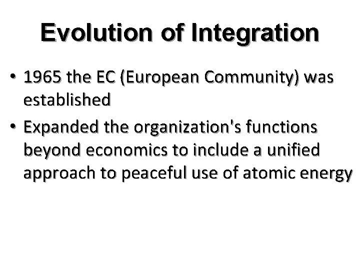 Evolution of Integration • 1965 the EC (European Community) was established • Expanded the