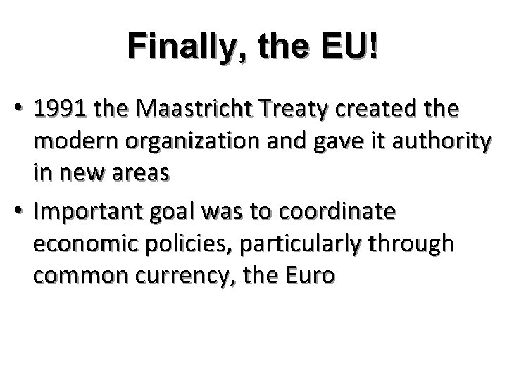 Finally, the EU! • 1991 the Maastricht Treaty created the modern organization and gave
