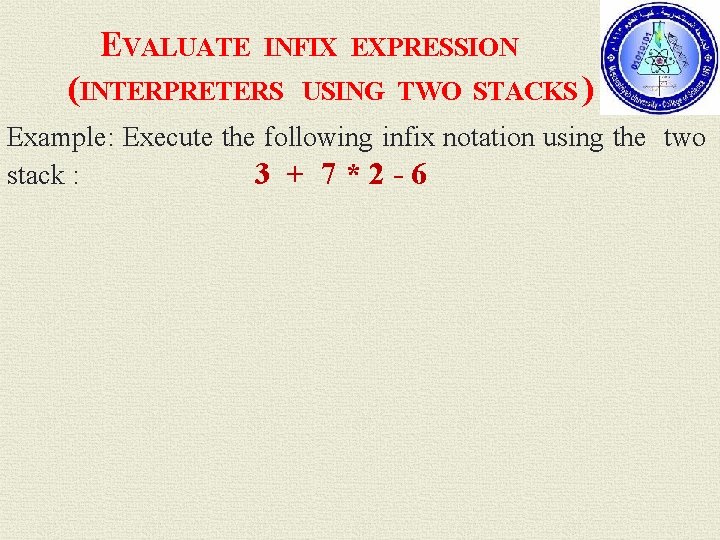 EVALUATE INFIX EXPRESSION (INTERPRETERS USING TWO STACKS ) Example: Execute the following infix notation