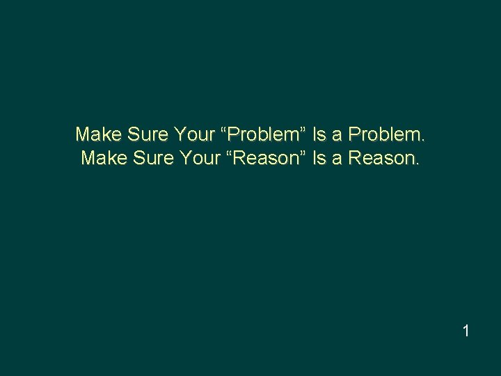 Make Sure Your “Problem” Is a Problem. Make Sure Your “Reason” Is a Reason.