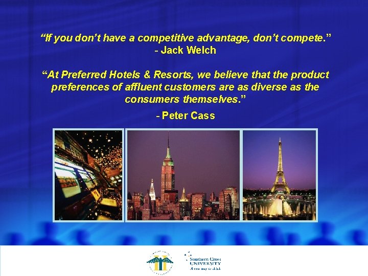 “If you don’t have a competitive advantage, don’t compete. ” - Jack Welch “At