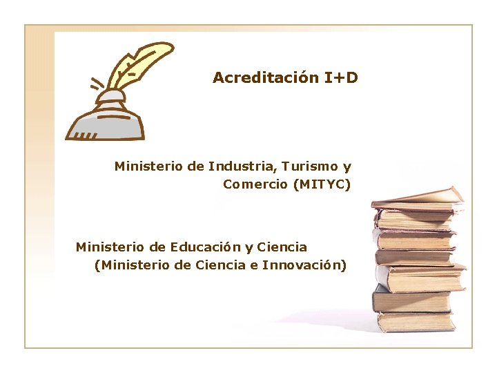 Acreditación I+D Ministerio de Industria, Turismo y Comercio (MITYC) Ministerio de Educación y Ciencia