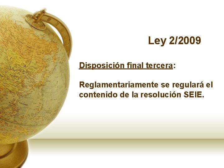 Ley 2/2009 Disposición final tercera: Reglamentariamente se regulará el contenido de la resolución SEIE.