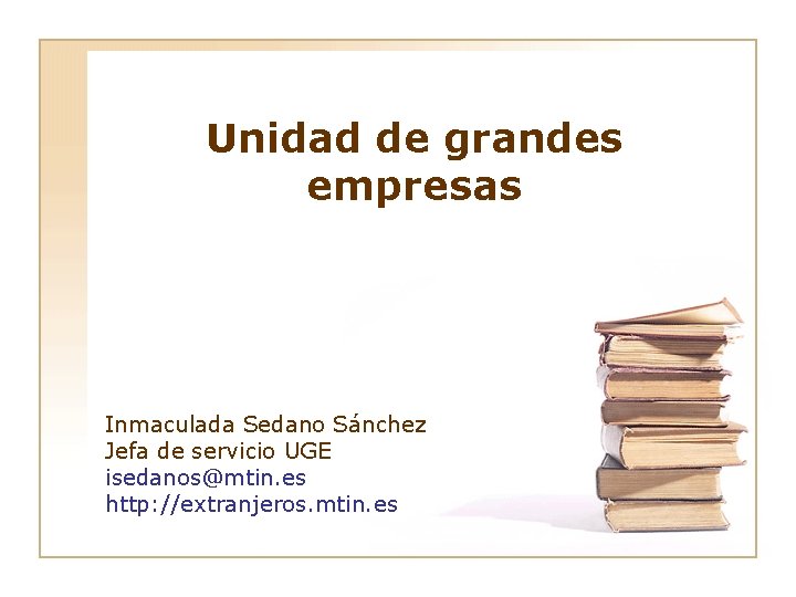 Unidad de grandes empresas Inmaculada Sedano Sánchez Jefa de servicio UGE isedanos@mtin. es http: