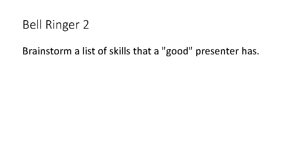 Bell Ringer 2 Brainstorm a list of skills that a "good" presenter has. 