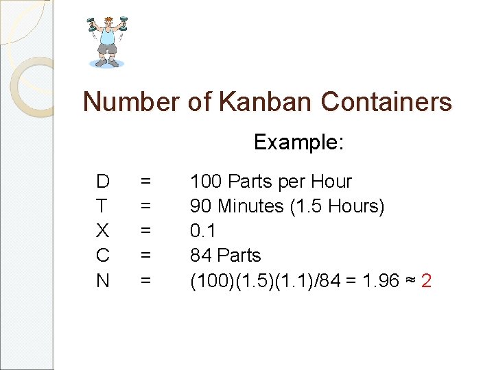 Number of Kanban Containers Example: D T X C N = = = 100