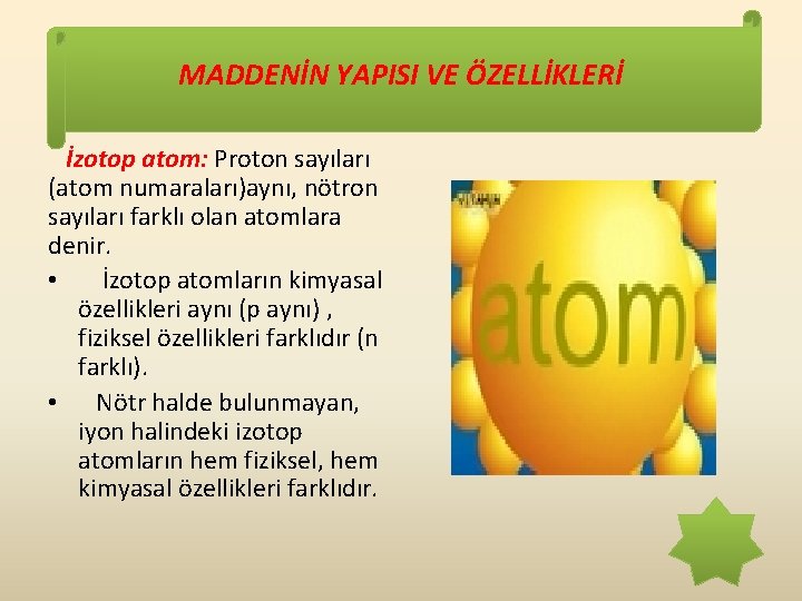MADDENİN YAPISI VE ÖZELLİKLERİ İzotop atom: Proton sayıları (atom numaraları)aynı, nötron sayıları farklı olan