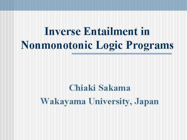 Inverse Entailment in Nonmonotonic Logic Programs Chiaki Sakama Wakayama University, Japan 