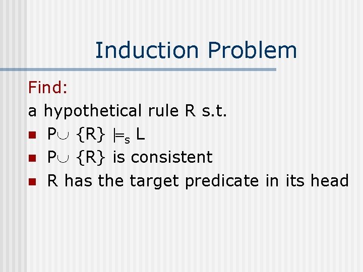 Induction Problem Find: a hypothetical rule R s. t. n P {R} s L
