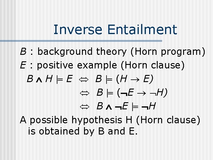 Inverse Entailment B : background theory (Horn program) E : positive example (Horn clause)