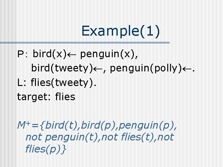 Example(1) Ｐ： bird(x) penguin(x), bird(tweety) , penguin(polly). L: flies(tweety). target: flies M+={bird(t), bird(p), penguin(p),
