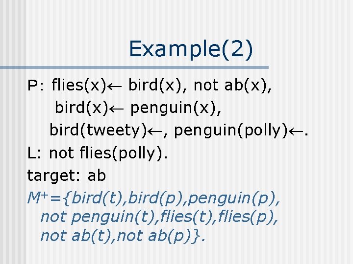 Example(2) Ｐ： flies(x) bird(x), not ab(x), bird(x) penguin(x), bird(tweety) , penguin(polly). L: not flies(polly).